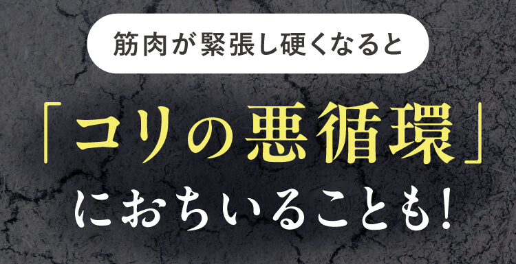 筋肉が緊張し硬くなると「コリの悪循環」におちいることも！