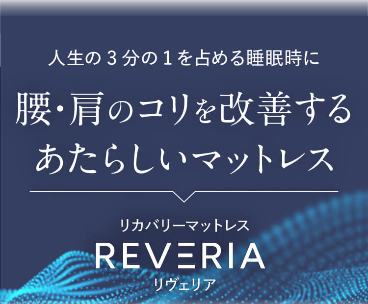 人生の3分の1を占める睡眠時に腰・肩のコリを改善するあたらしいマットレス【リカバリーマットレスREVERIA（リヴェリア）】