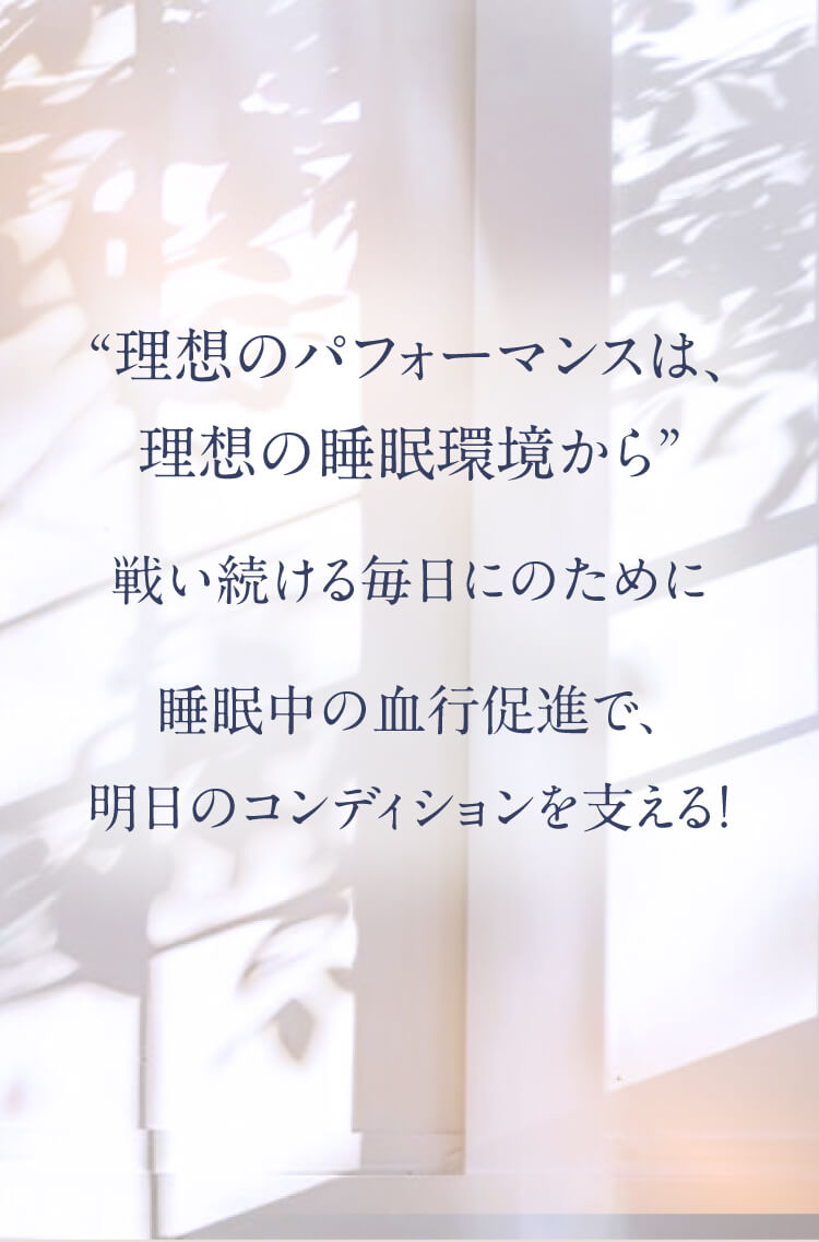 「理想のパフォーマンスは、理想の睡眠環境から」　戦い続ける毎日のために 睡眠中の血行促進で、明日のコンディションを支える！