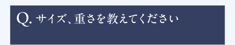 Q.サイズ、重さを教えてください