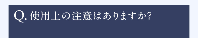 Q.使用上の注意はありますか？